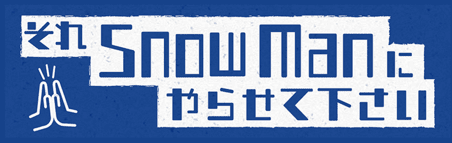 それSnowManにやらせて下さい